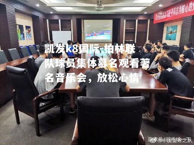 柏林联队球员集体慕名观看著名音乐会，放松心情