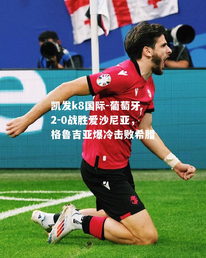 葡萄牙2-0战胜爱沙尼亚，格鲁吉亚爆冷击败希腊