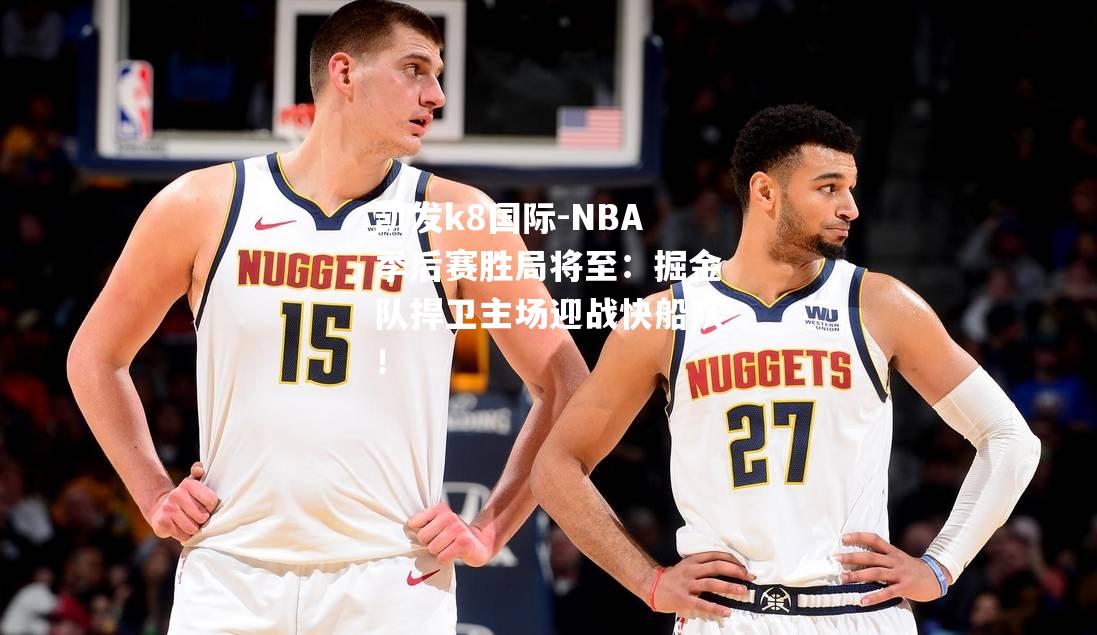 NBA季后赛胜局将至：掘金队捍卫主场迎战快船队！